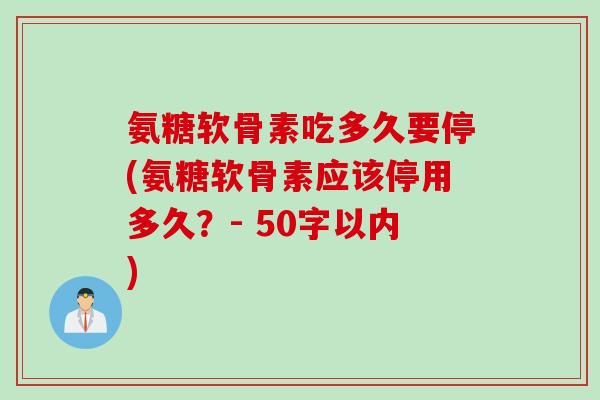 氨糖软骨素吃多久要停？氨糖软骨素应该停用多久？