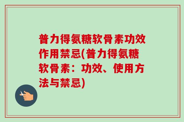 普力得氨糖软骨素功效作用禁忌(普力得氨糖软骨素：功效、使用方法与禁忌)