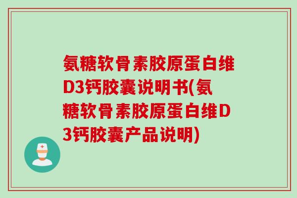 氨糖软骨素胶原蛋白维D3钙胶囊说明书(氨糖软骨素胶原蛋白维D3钙胶囊产品说明)