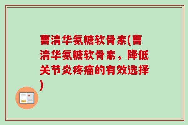 曹清华氨糖软骨素(曹清华氨糖软骨素，降低关节炎疼痛的有效选择)