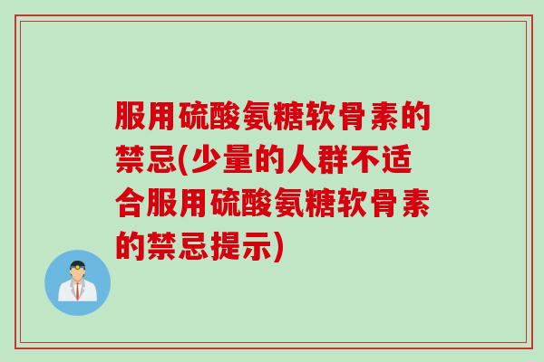 服用硫酸氨糖软骨素的禁忌(少量的人群不适合服用硫酸氨糖软骨素的禁忌提示)