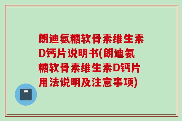 朗迪氨糖软骨素维生素D钙片说明书(朗迪氨糖软骨素维生素D钙片用法说明及注意事项)