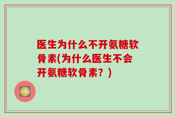 医生为什么不开氨糖软骨素(为什么医生不会开氨糖软骨素？)