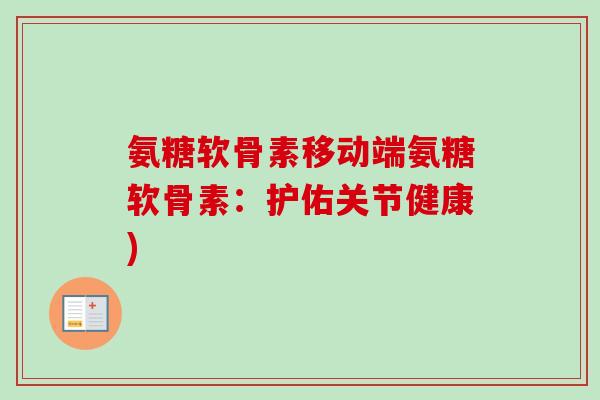 氨糖软骨素移动端氨糖软骨素：护佑关节健康)