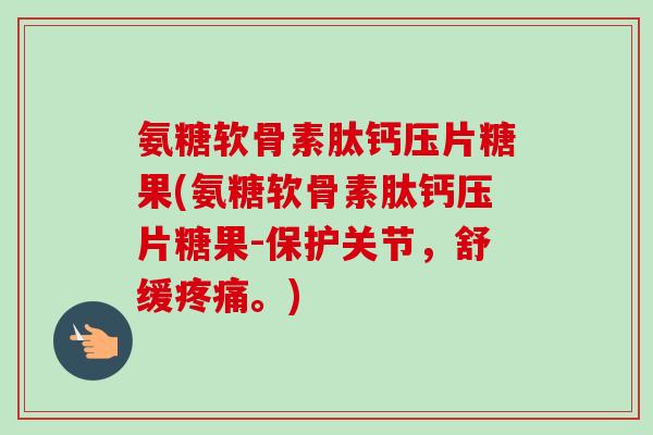 氨糖软骨素肽钙压片糖果(氨糖软骨素肽钙压片糖果-保护关节,舒缓。) 氨糖软骨素肽钙压片糖果(氨糖软骨素肽钙压片糖果-保护关节,舒缓。)
