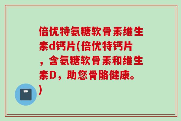 倍优特氨糖软骨素维生素d钙片(倍优特钙片，含氨糖软骨素和维生素D，助您骨骼健康。)