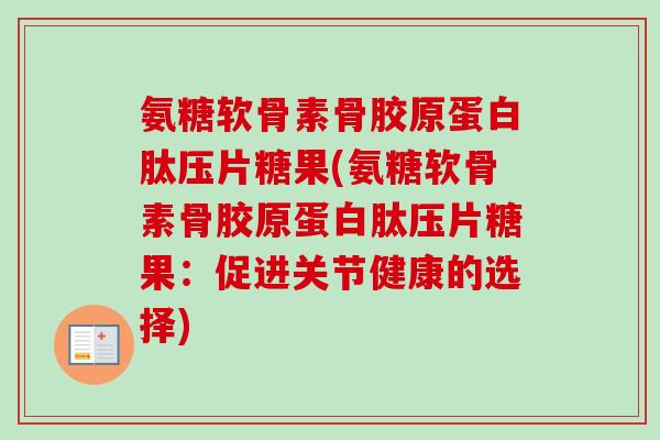 氨糖软骨素骨胶原蛋白肽压片糖果(氨糖软骨素骨胶原蛋白肽压片糖果:促进关节健康的选择) 氨糖软骨素骨胶原蛋白肽压片糖果(氨糖软骨素骨胶原蛋白肽压片糖果:促进关节健康的选择)