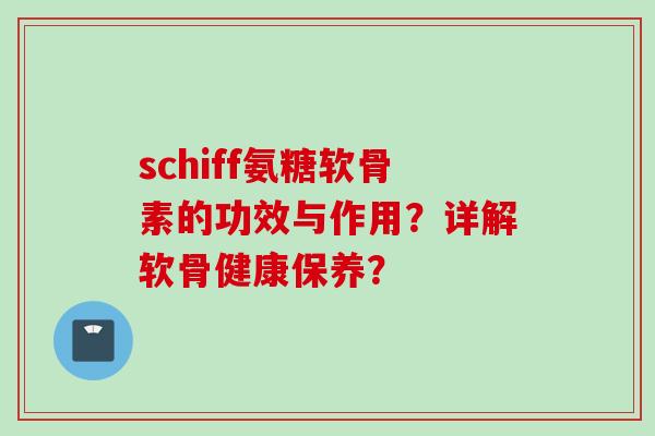 schiff氨糖软骨素的功效与作用？详解软骨健康保养？