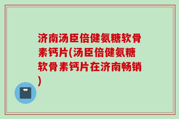 济南汤臣倍健氨糖软骨素钙片(汤臣倍健氨糖软骨素钙片在济南畅销)
