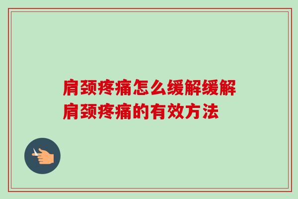 肩颈疼痛怎么缓解缓解肩颈疼痛的有效方法
