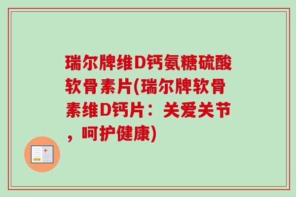 瑞尔牌维D钙氨糖硫酸软骨素片(瑞尔牌软骨素维D钙片：关爱关节，呵护健康)