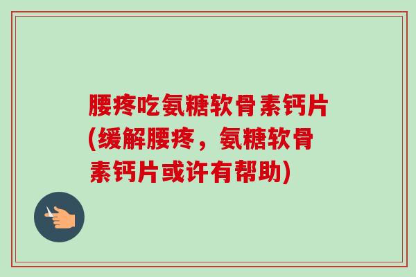 腰疼吃氨糖软骨素钙片(缓解腰疼，氨糖软骨素钙片或许有帮助)