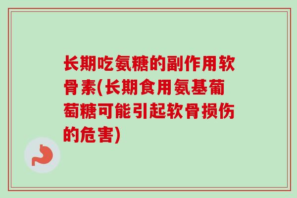 长期吃氨糖的副作用软骨素(长期食用氨基葡萄糖可能引起软骨损伤的危害)