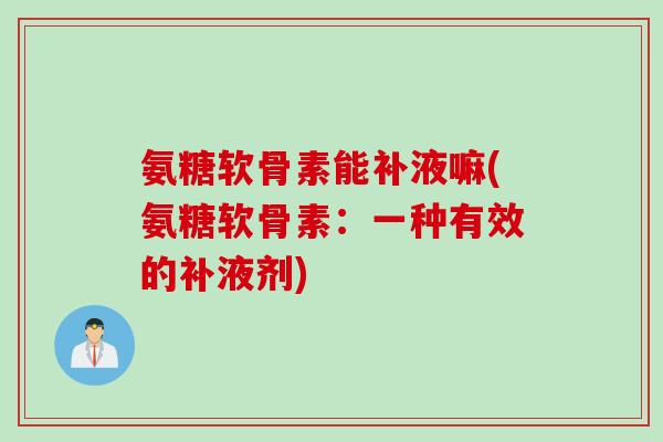 氨糖软骨素能补液嘛(氨糖软骨素：一种有效的补液剂)