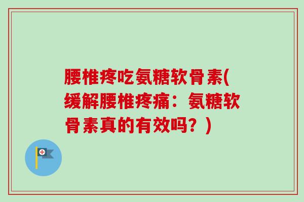 腰椎疼吃氨糖软骨素(缓解腰椎疼痛：氨糖软骨素真的有效吗？)