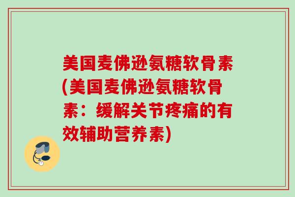 美国麦佛逊氨糖软骨素(美国麦佛逊氨糖软骨素：缓解关节疼痛的有效辅助营养素)