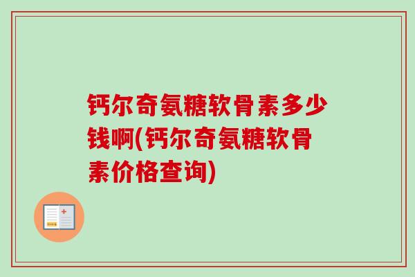 钙尔奇氨糖软骨素多少钱啊(钙尔奇氨糖软骨素价格查询)