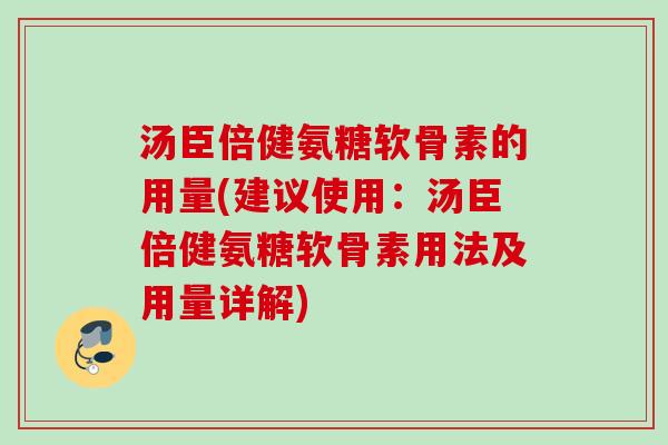 汤臣倍健氨糖软骨素的用量(建议使用:汤臣倍健氨糖软骨素用法及用量详解) 汤臣倍健氨糖软骨素的用量(建议使用:汤臣倍健氨糖软骨素用法及用量详解)