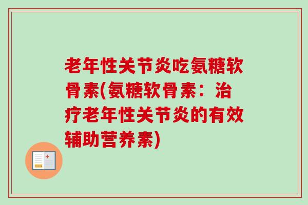 老年性关节炎吃氨糖软骨素(氨糖软骨素：治疗老年性关节炎的有效辅助营养素)