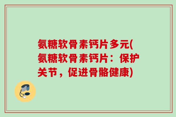 氨糖软骨素钙片多元(氨糖软骨素钙片：保护关节，促进骨骼健康)