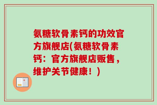 氨糖软骨素钙的功效官方旗舰店(氨糖软骨素钙：官方旗舰店贩售，维护关节健康！)