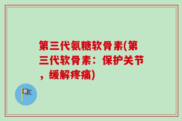 第三代氨糖软骨素(第三代软骨素：保护关节，缓解疼痛)