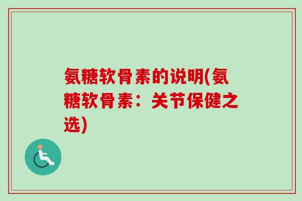 氨糖软骨素的说明(氨糖软骨素：关节保健之选)