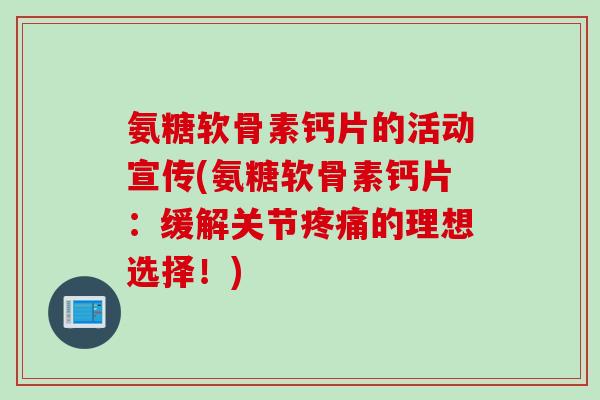 氨糖软骨素钙片的活动宣传(氨糖软骨素钙片：缓解关节疼痛的理想选择！)