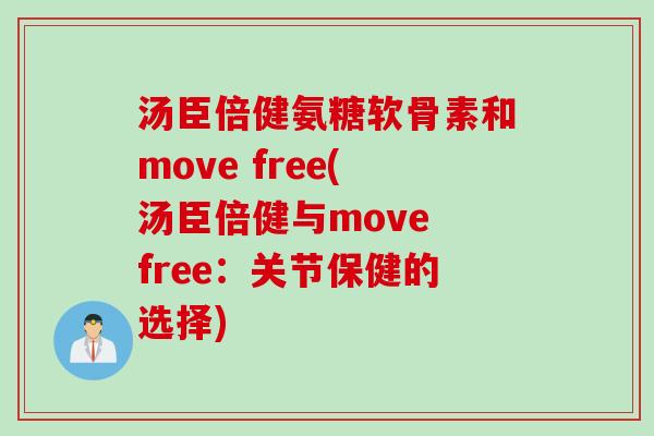 汤臣倍健氨糖软骨素和move free(汤臣倍健与move free:关节保健的选择) 汤臣倍健氨糖软骨素和move free(汤臣倍健与move free:关节保健的选择)