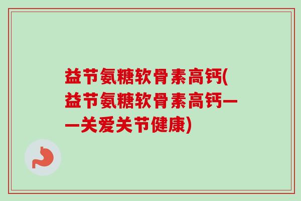 益节氨糖软骨素高钙(益节氨糖软骨素高钙——关爱关节健康)