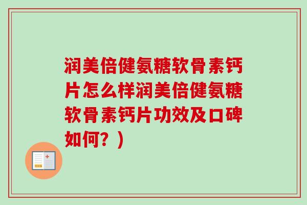 润美倍健氨糖软骨素钙片怎么样润美倍健氨糖软骨素钙片功效及口碑如何?) 润美倍健氨糖软骨素钙片怎么样润美倍健氨糖软骨素钙片功效及口碑如何?)