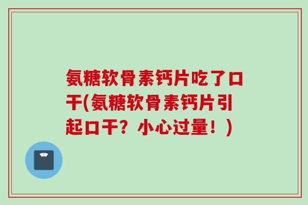 氨糖软骨素钙片吃了口干(氨糖软骨素钙片引起口干？小心过量！)