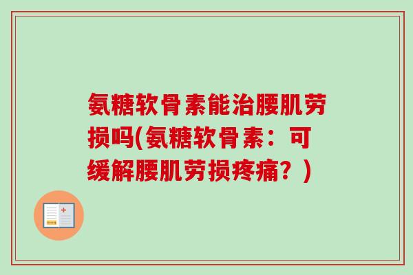 氨糖软骨素能治腰肌劳损吗(氨糖软骨素：可缓解腰肌劳损疼痛？)