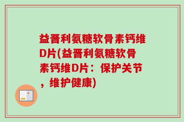 益晋利氨糖软骨素钙维D片(益晋利氨糖软骨素钙维D片：保护关节，维护健康)
