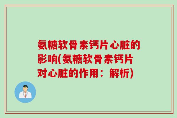 氨糖软骨素钙片心脏的影响(氨糖软骨素钙片对心脏的作用：解析)