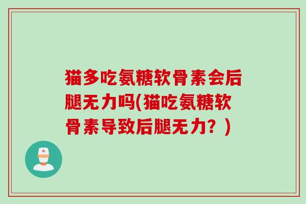 猫多吃氨糖软骨素会后腿无力吗(猫吃氨糖软骨素导致后腿无力？)