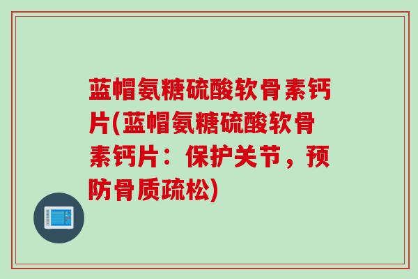 蓝帽氨糖硫酸软骨素钙片(蓝帽氨糖硫酸软骨素钙片：保护关节，预防骨质疏松)