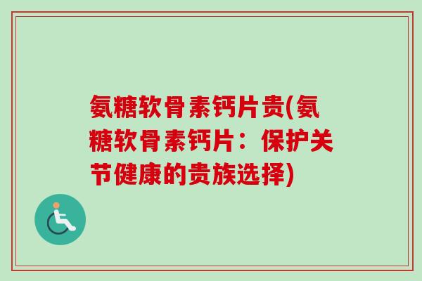 氨糖软骨素钙片贵(氨糖软骨素钙片：保护关节健康的贵族选择)
