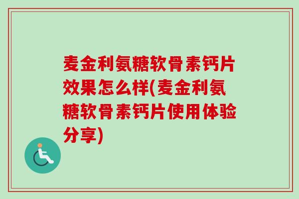 麦金利氨糖软骨素钙片效果怎么样(麦金利氨糖软骨素钙片使用体验分享)