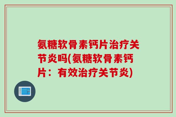 氨糖软骨素钙片治疗关节炎吗(氨糖软骨素钙片：有效治疗关节炎)