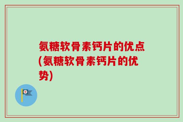 氨糖软骨素钙片的优点(氨糖软骨素钙片的优势)