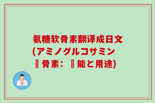 氨糖软骨素翻译成日文(アミノグルコサミン軟骨素：効能と用途)