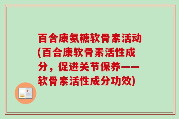 百合康氨糖软骨素活动(百合康软骨素活性成分，促进关节保养——软骨素活性成分功效)