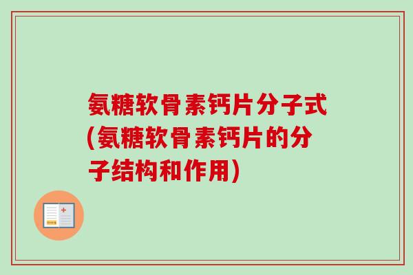 氨糖软骨素钙片分子式(氨糖软骨素钙片的分子结构和作用)