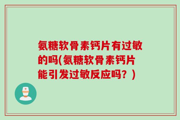氨糖软骨素钙片有过敏的吗(氨糖软骨素钙片能引发过敏反应吗？)