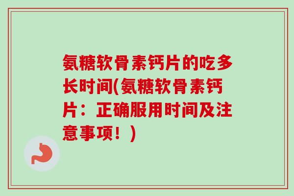 氨糖软骨素钙片的吃多长时间(氨糖软骨素钙片：正确服用时间及注意事项！)