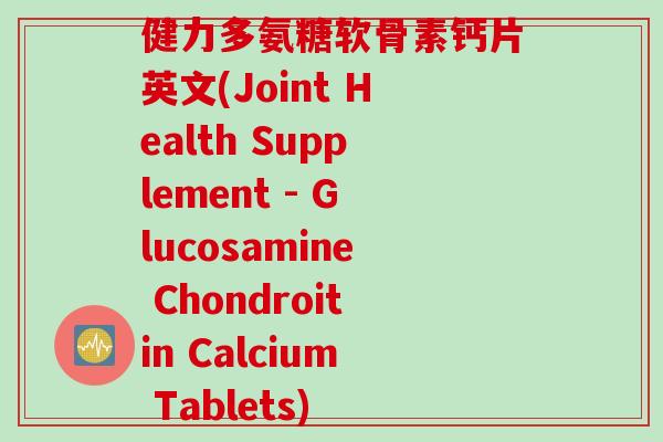 健力多氨糖软骨素钙片英文(Joint Health Supplement - Glucosamine Chondroitin Calcium Tablets)