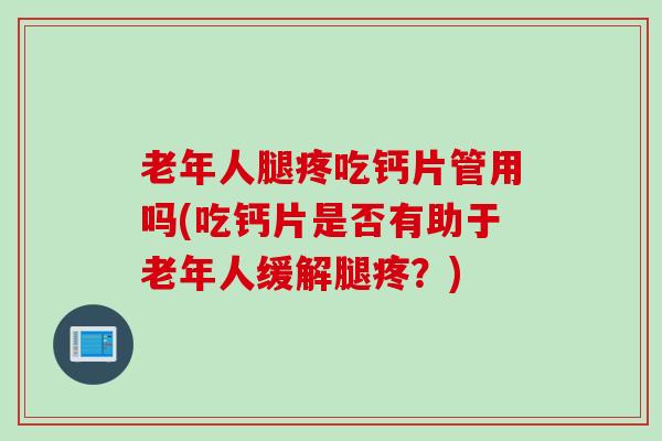 老年人腿疼吃钙片管用吗(吃钙片是否有助于老年人缓解腿疼？)