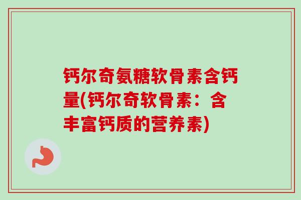 钙尔奇氨糖软骨素含钙量(钙尔奇软骨素：含丰富钙质的营养素)