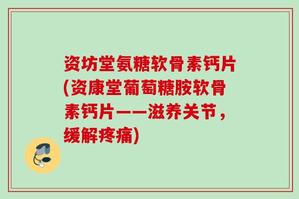 资坊堂氨糖软骨素钙片(资康堂葡萄糖胺软骨素钙片——滋养关节，缓解疼痛)